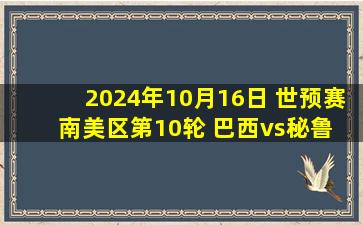 2024年10月16日 世预赛南美区第10轮 巴西vs秘鲁 全场录像